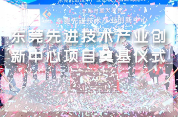 东莞先进技术产业创新中心项目奠基仪式